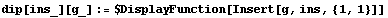 dip[ins_][g_] := $DisplayFunction[Insert[g, ins, {1, 1}]]