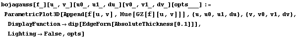 RowBox[{bojagauss[f_][u_, v_][u0_, u1_, du_][v0_, v1_, dv_][opts___], :=, RowBox[{ParametricPl ... [{AbsoluteThickness, [, 0.1, ]}], ]}], ]}]}], ,, , LightingFalse, ,, opts}], ]}]}]