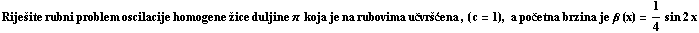 Riješite rubni problem oscilacije homogene žice duljine π  koja je na rubovima učvršćena , ( c = 1), a početna brzina je β (x) = 1/4sin 2 x
