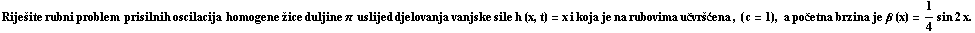 Riješite rubni problem  prisilnih oscilacija  homogene žice dulj ... a rubovima učvršćena , ( c = 1), a početna brzina je β (x) = 1/4sin 2 x .