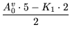 $\displaystyle {\frac{{A_0^v\cdot 5 - K_1\cdot 2}}{{2}}}$