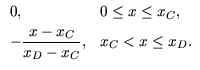 $\displaystyle \begin{array}{ll}
0, & 0 \leq x \leq x_C,   [.7ex]
-\dfrac{x - x_C}{x_D - x_C}, & x_C < x \leq x_D.
\end{array}$
