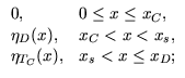 $\displaystyle \begin{array}{ll} 0, & 0 \leq x \leq x_C,  \eta_D(x), & x_C < x < x_{{s}},  \eta_{T_C}(x), & x_{{s}} < x \leq x_D; \end{array}$
