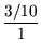 $\displaystyle {\frac{{3/10}}{{1}}}$