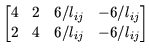 $\displaystyle \begin{bmatrix}
4 & 2 & 6/l_{ij} & -6/l_{ij} \\
2 & 4 & 6/l_{ij} & -6/l_{ij}
\end{bmatrix}$