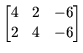 $\displaystyle \begin{bmatrix}
4 & 2 & -6 \\
2 & 4 & -6
\end{bmatrix}$