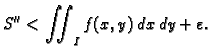 $\displaystyle S''<\iint_I f(x,y)\,dx\,dy + \varepsilon.$