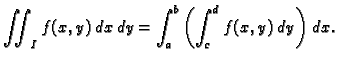 $\displaystyle \iint_I f(x,y)\,dx\,dy=
\int_a^b\left(\int_c^d f(x,y)\,dy\right)\,dx.$