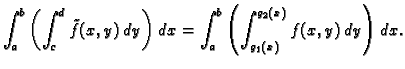 $\displaystyle \int_a^b\left(\int_c^d \tilde{f}(x,y)\,dy\right)\,dx=
\int_a^b\left(\int_{g_1(x)}^{g_2(x)} f(x,y)\,dy\right)\,dx.$