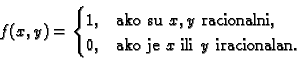 \begin{displaymath}
% latex2html id marker 37216
f(x,y)=
\begin{cases}
1, & \te...
... \\
0, & \text{ako je $x$ ili $y$ iracionalan.}
\end{cases}\end{displaymath}