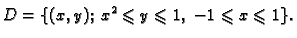 $\displaystyle D=\{(x,y);\;x^2\leqslant y\leqslant 1,\;-1\leqslant x\leqslant 1\}.$