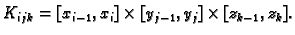 $ K_{ijk}=[x_{i-1},x_i]\times [y_{j-1},y_j]\times [z_{k-1},z_k].$