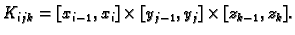 $\displaystyle K_{ijk}=[x_{i-1},x_i]\times [y_{j-1},y_j]\times [z_{k-1},z_k].$