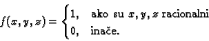 \begin{displaymath}
% latex2html id marker 37476
f(x,y,z)=
\begin{cases}
1, & \...
...ko su $x,y,z$ racionalni} \\
0, & \text{inae.}
\end{cases}\end{displaymath}