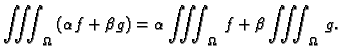 $\displaystyle \iiint_{\Omega}\,(\alpha f+\beta g)=\alpha \iiint_{\Omega}\,f+\beta \iiint_{\Omega}\,g.$