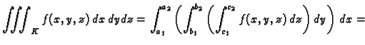 $\displaystyle \iiint_K f(x,y,z)\,dx\,dy\,dz=
\int_{a_1}^{a_2}\left(\int_{b_1}^{b_2}\left(\int_{c_1}^{c_2}
f(x,y,z)\,dz\right)\,dy\right)\,dx=$