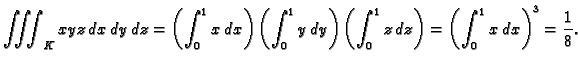 $\displaystyle \iiint_K xyz\,dx\,dy\,dz=
\left(\int_0^1 x\,dx\right)\left(\int_0...
...y\right)
\left(\int_0^1 z\,dz\right)=\left(\int_0^1
x\,dx\right)^3=\frac{1}{8}.$