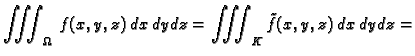 $\displaystyle \iiint_{\Omega}\,f(x,y,z)\,dx\,dy\,dz=
\iiint_K \tilde{f}(x,y,z)\,dx\,dy\,dz=$