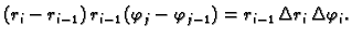 $\displaystyle (r_i-r_{i-1})\,r_{i-1}\,(\varphi_j-\varphi_{j-1}) = r_{i-1}\,\Delta
r_i\,\Delta \varphi_i.$