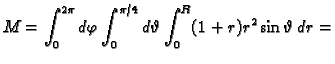 $\displaystyle M=\int_0^{2\pi}d\varphi\int_0^{\pi/4}d\vartheta\int_0^R
(1+r)r^2\sin\vartheta\,dr=$