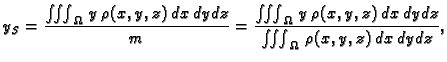 $\displaystyle y_S = \frac{\iiint_{\Omega}\,y\,\rho(x,y,z)\,dx\,dy\,dz}{m} = \fr...
...Omega}\,
y\,\rho(x,y,z)\,dx\,dy\,dz}{\iiint_{\Omega}\,\rho(x,y,z)\,dx\,dy\,dz},$