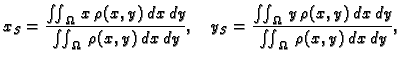 $\displaystyle x_S = \frac{\iint_{\Omega}\,x\,\rho(x,y)\,dx\,dy}{\iint_{\Omega}\...
...frac{\iint_{\Omega}\,
y\,\rho(x,y)\,dx\,dy}{\iint_{\Omega}\,\rho(x,y)\,dx\,dy},$