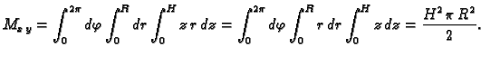 $\displaystyle M_{x\,y}=\int_0^{2\pi}d\varphi\int_0^Rdr\int_0^Hz\,r\,dz=
\int_0^{2\pi} d\varphi \int_0^R r\,dr \int_0^H z\,dz={\frac{{H^2}\,\pi
\,{R^2}}{2}}.$