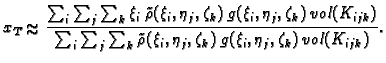 % latex2html id marker 38411
$\displaystyle x_T\approx \frac{\sum_i\sum_j\sum_k ...
...k
\tilde{\rho}(\xi_i,\eta_j,\zeta_k)\, g(\xi_i,\eta_j,\zeta_k)\,
vol(K_{ijk})}.$