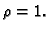 $ \rho=1.$