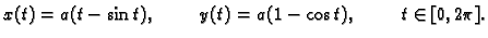 $\displaystyle x(t)=a(t-\sin t),\hspace{1cm} y(t)=a(1-\cos t),\hspace{1cm} t\in
[0,2\pi].$