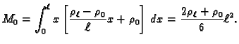 $\displaystyle M_0=\int_0^{\ell} x\left[\frac{\rho_{\ell}-\rho_0}{\ell}x+\rho_0\right]\,dx=
\frac{2\rho_{\ell}+\rho_0}{6}\ell^2.$