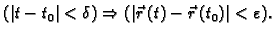 $\displaystyle (\vert t-t_0\vert<\delta)\Rightarrow(\vert\vec{r}\,(t)-\vec{r}\,(t_0)\vert<\varepsilon).$