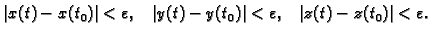 $\displaystyle \vert x(t)-x(t_0)\vert<\varepsilon,\;\;\; \vert y(t)-y(t_0)\vert<\varepsilon,\;\;\;
\vert z(t)-z(t_0)\vert<\varepsilon.$