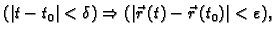 $\displaystyle (\vert t-t_0\vert<\delta)\Rightarrow(\vert\vec{r}\,(t)-\vec{r}\,(t_0)\vert<\varepsilon),$