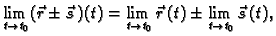 $\displaystyle \lim_{t \rightarrow t_0} (\vec{r}\pm \vec{s}\,)(t)=
\lim_{t \rightarrow t_0} \vec{r}\,(t)\pm \lim_{t \rightarrow t_0}
\vec{s}\,(t),$