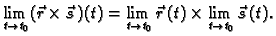 $\displaystyle \lim_{t \rightarrow t_0} (\vec{r}\times\vec{s}\,)(t)=
\lim_{t \rightarrow t_0} \vec{r}\,(t)\times \lim_{t \rightarrow t_0}
\vec{s}\,(t).$