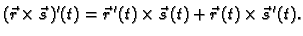 $\displaystyle (\vec{r}\times\vec{s}\,)'(t)=\vec{r}\,'(t)\times \vec{s}\,(t)+
\vec{r}\,(t)\times \vec{s}\,'(t).$