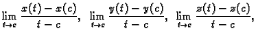 $\displaystyle \lim_{t \rightarrow c} \frac{x(t)-x(c)}{t-c},\;\;
\lim_{t \rightarrow c} \frac{y(t)-y(c)}{t-c},\;\;
\lim_{t \rightarrow c} \frac{z(t)-z(c)}{t-c},$