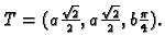 $ T=(a\frac{\sqrt{2}}{2},
a\frac{\sqrt{2}}{2}, b\frac{\pi}{4}).$