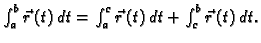 $ \int_a^b \vec{r}\,(t) \,dt= \int_a^c \vec{r}\,(t)\,dt + \int_c^b
\vec{r}\,(t)\,dt .$