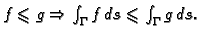 $ f\leqslant g\Rightarrow \int_{\Gamma} f\,ds\leqslant \int_{\Gamma}
g\,ds.$