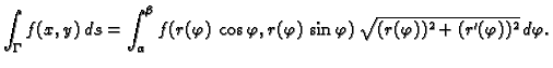 $\displaystyle \int_{\Gamma} f(x,y)\,ds = \int_{\alpha}^{\beta}
f(r(\varphi)\,\c...
...hi,r(\varphi)\,\sin\varphi)\,\sqrt{(r(\varphi))^2 +
(r'(\varphi))^2}\,d\varphi.$