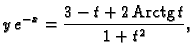 % latex2html id marker 39721
$\displaystyle y\,e^{-x}={\frac{3 - t + 2\,{\rm Arctg}\,t}{1 + {t^2}}},$