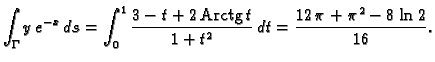 % latex2html id marker 39723
$\displaystyle \int_{\Gamma} y\,e^{-x}\,ds=\int_0^1...
...\rm Arctg}\,
t}{1 + {t^2}} \,dt = {\frac{12\,\pi + {{\pi }^2} - 8\,\ln
2}{16}}.$