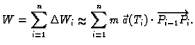 % latex2html id marker 39854
$\displaystyle W=\sum_{i=1}^n \Delta{}W_i\approx \sum_{i=1}^n m\,\vec{a}(T_i)\cdot
\overrightarrow{P_{i-1}P_i}.$