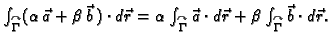 $ \int_{\overset{\curvearrowright}{\Gamma}} (\alpha \,\vec{a}+\beta\,
\vec{b}\,)...
...d\vec{r}+\beta \int_{\overset{\curvearrowright}{\Gamma}}
\vec{b}\cdot d\vec{r}.$