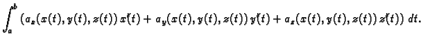 $\displaystyle \int_{a}^{b} \left(a_x(x(t),y(t),z(t))\,x'(t) +
a_y(x(t),y(t),z(t))\,y'(t) +
a_z(x(t),y(t),z(t))\,z'(t)\right)\,dt.$