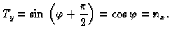 $\displaystyle T_y = \sin{}\left(\varphi{} + \frac{\pi{}}{2}\right) =
\cos{}\varphi{} = n_x.$