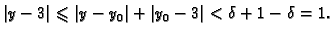 $\displaystyle \vert y-3\vert\leqslant \vert y-y_0\vert+\vert y_0-3\vert<\delta+1-\delta=1.$