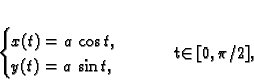 \begin{displaymath}
% latex2html id marker 40334\begin{cases}
x(t) = a\,\cos t, & \\
y(t) = a\,\sin t, &
\end{cases}\qquad t\in [0,\pi/2],
\end{displaymath}